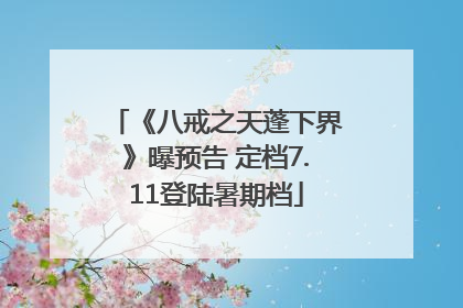 《八戒之天蓬下界》曝预告 定档7.11登陆暑期档
