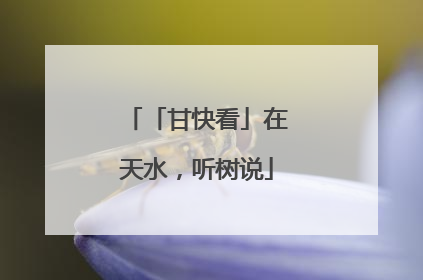 「甘快看」在天水，听树说