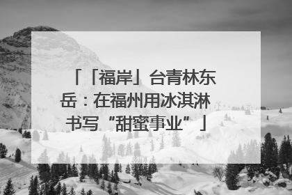 「福岸」台青林东岳：在福州用冰淇淋书写“甜蜜事业”
