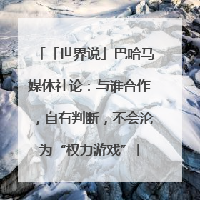 「世界说」巴哈马媒体社论：与谁合作，自有判断，不会沦为“权力游戏”
