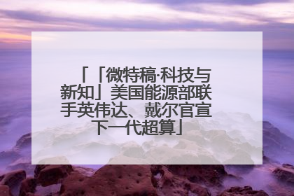 「微特稿·科技与新知」美国能源部联手英伟达、戴尔官宣下一代超算