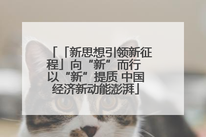 「新思想引领新征程」向“新”而行 以“新”提质 中国经济新动能澎湃