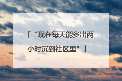 “现在每天能多出两小时沉到社区里”