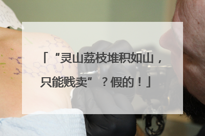 “灵山荔枝堆积如山，只能贱卖”？假的！