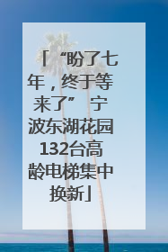 “盼了七年，终于等来了” 宁波东湖花园132台高龄电梯集中换新