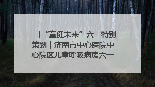 “童健未来”六一特别策划｜济南市中心医院中心院区儿童呼吸病房六一特别活动温暖举行