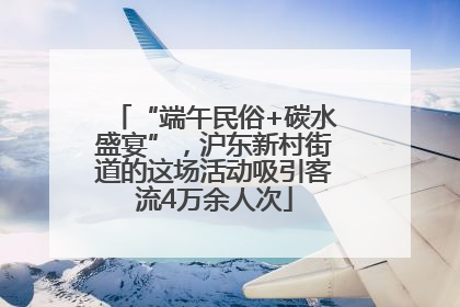 “端午民俗+碳水盛宴”，沪东新村街道的这场活动吸引客流4万余人次