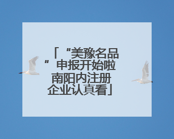 “美豫名品”申报开始啦 南阳内注册企业认真看