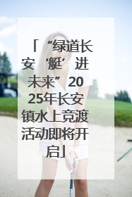 “绿道长安‘艇’进未来”2025年长安镇水上竞渡活动即将开启