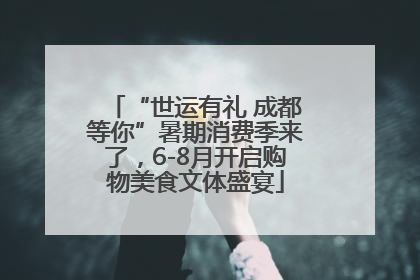 “世运有礼 成都等你”暑期消费季来了，6-8月开启购物美食文体盛宴