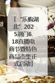 “乐购湖北”2025荆门6.18直播电商节暨特色商品市集正式启动