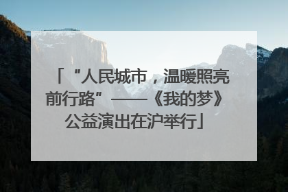 “人民城市，温暖照亮前行路”——《我的梦》公益演出在沪举行