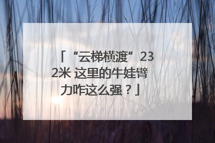 “云梯横渡”232米 这里的牛娃臂力咋这么强？