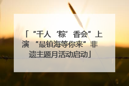 “千人‘粽’香会”上演 “最镇海等你来”非遗主题月活动启动