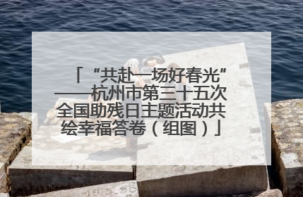 “共赴一场好春光”——杭州市第三十五次全国助残日主题活动共绘幸福答卷（组图）