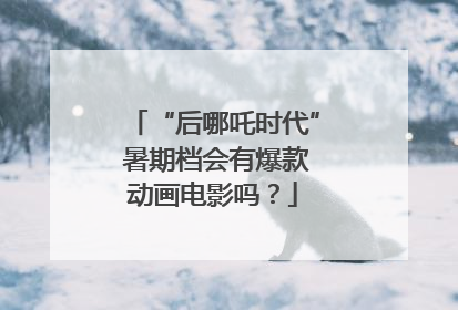 “后哪吒时代” 暑期档会有爆款动画电影吗？