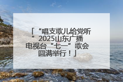“唱支歌儿给党听”2025山东广播电视台“七一”歌会圆满举行！