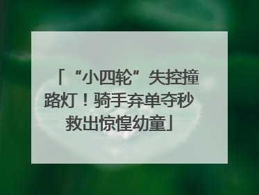 “小四轮”失控撞路灯！骑手弃单夺秒救出惊惶幼童