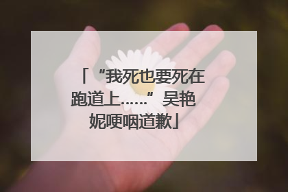 “我死也要死在跑道上……”吴艳妮哽咽道歉