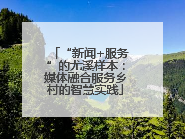 “新闻+服务”的尤溪样本：媒体融合服务乡村的智慧实践