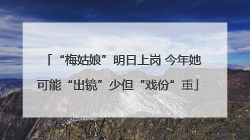 “梅姑娘”明日上岗 今年她可能“出镜”少但“戏份”重