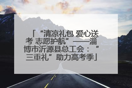 “清凉礼包 爱心送考 志愿护航”——淄博市沂源县总工会：“三重礼”助力高考季