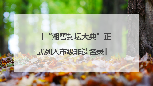 “湘窖封坛大典”正式列入市级非遗名录