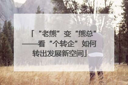 “老熊”变“熊总”——看“个转企”如何转出发展新空间