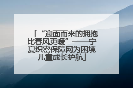 “迎面而来的拥抱比春风更暖”——宁夏织密保障网为困境儿童成长护航