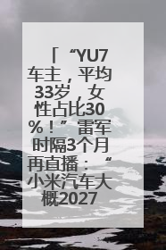“YU7车主，平均33岁，女性占比30%！”雷军时隔3个月再直播：“小米汽车大概2027年考虑出口！”