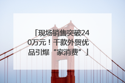 现场销售突破240万元！千款外贸优品引爆“家消费”