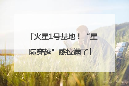 火星1号基地！“星际穿越”感拉满了