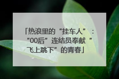 热浪里的“挂车人”：“00后”连结员奉献“飞上跳下”的青春