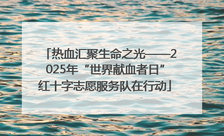 热血汇聚生命之光——2025年“世界献血者日”红十字志愿服务队在行动