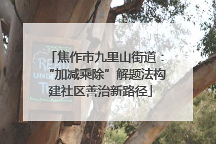 焦作市九里山街道：“加减乘除”解题法构建社区善治新路径
