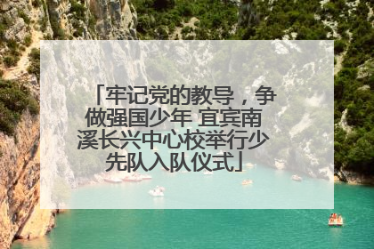 牢记党的教导，争做强国少年 宜宾南溪长兴中心校举行少先队入队仪式