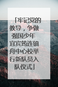 牢记党的教导，争做强国少年 宜宾筠连镇舟中心校举行新队员入队仪式