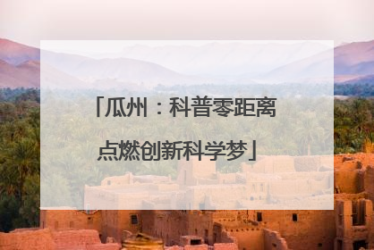 瓜州：科普零距离 点燃创新科学梦
