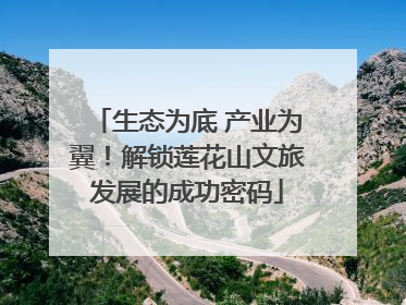 生态为底 产业为翼！解锁莲花山文旅发展的成功密码