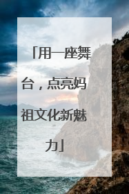 用一座舞台，点亮妈祖文化新魅力