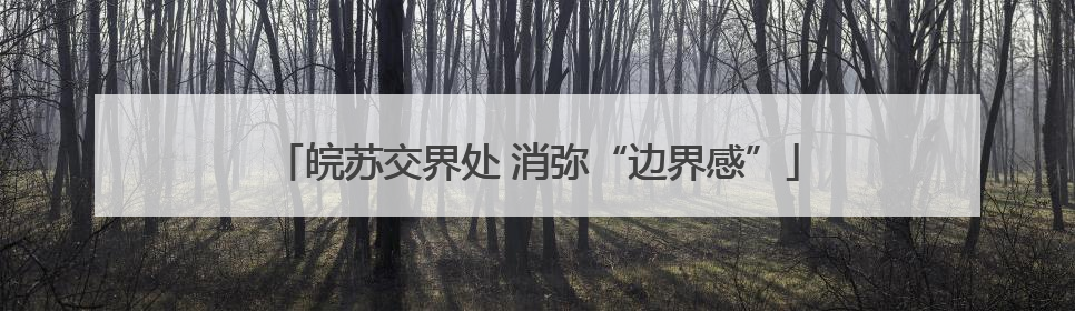 皖苏交界处 消弥“边界感”