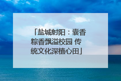 盐城射阳：囊香粽香飘溢校园 传统文化深植心田
