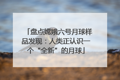 盘点嫦娥六号月球样品发现：人类正认识一个“全新”的月球