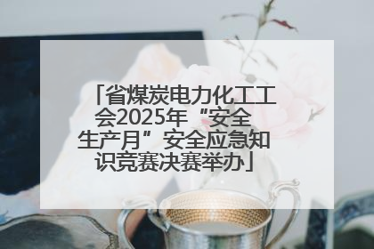 省煤炭电力化工工会2025年“安全生产月”安全应急知识竞赛决赛举办