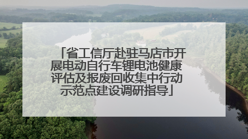 省工信厅赴驻马店市开展电动自行车锂电池健康评估及报废回收集中行动示范点建设调研指导