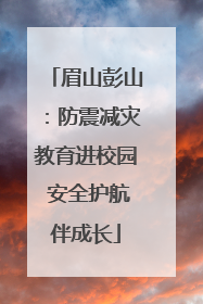 眉山彭山：防震减灾教育进校园 安全护航伴成长