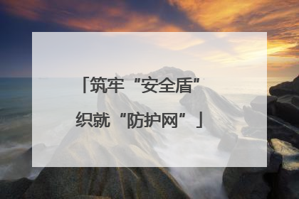 筑牢“安全盾” 织就“防护网”