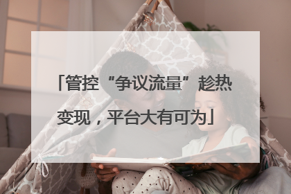 管控“争议流量”趁热变现，平台大有可为