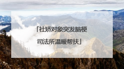 社矫对象突发脑梗 司法所温暖帮扶
