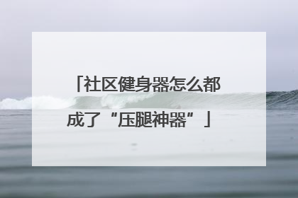 社区健身器怎么都成了“压腿神器”